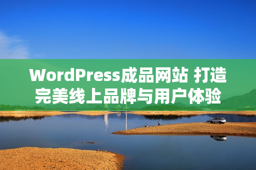 WordPress成品網(wǎng)站 打造完美線上品牌與用戶體驗