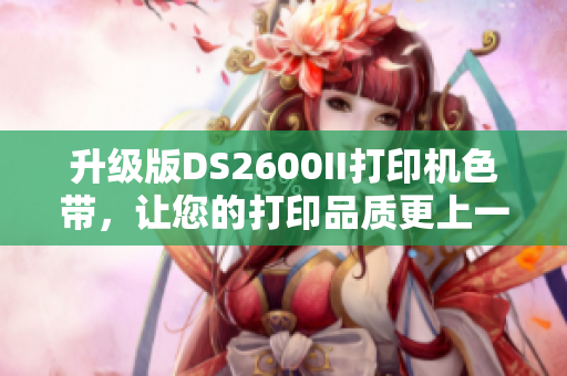 升級版DS2600II打印機(jī)色帶，讓您的打印品質(zhì)更上一層樓
