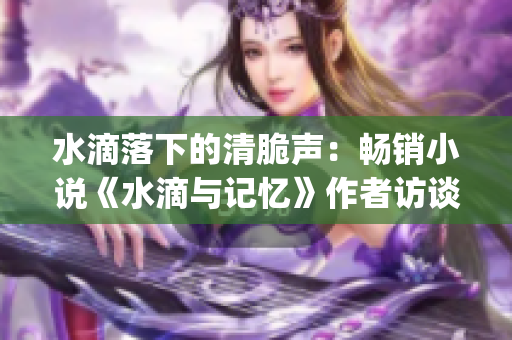 水滴落下的清脆聲：暢銷(xiāo)小說(shuō)《水滴與記憶》作者訪(fǎng)談全記錄(1)