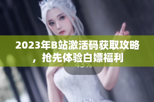 2023年B站激活碼獲取攻略，搶先體驗(yàn)白嫖福利