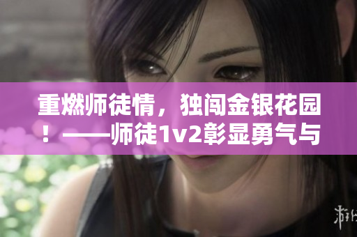 重燃師徒情，獨闖金銀花園！——師徒1v2彰顯勇氣與信仰