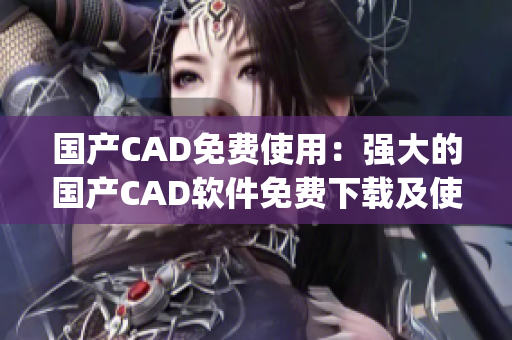 國產(chǎn)CAD免費使用:強大的國產(chǎn)CAD軟件免費下載及使用指南(1) 國產(chǎn)CAD免費使用:強大的國產(chǎn)CAD軟件免費下載及使用指南(1)