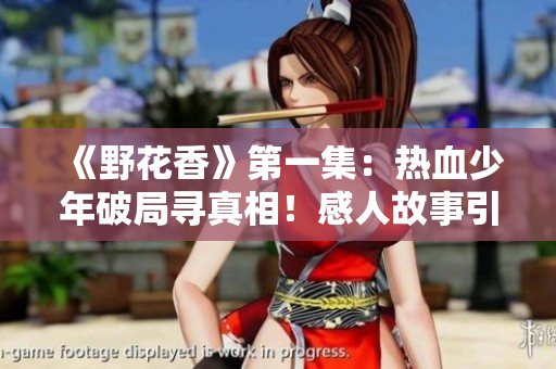 《野花香》第一集：熱血少年破局尋真相！感人故事引發(fā)觀眾熱議！