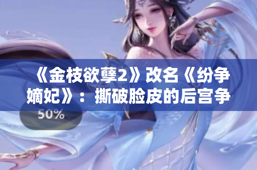 《金枝欲孽2》改名《紛爭嫡妃》:撕破臉皮的后宮爭斗 《金枝欲孽2》改名《紛爭嫡妃》:撕破臉皮的后宮爭斗