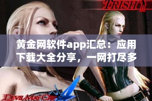 黃金網(wǎng)軟件app匯總：應(yīng)用下載大全分享，一網(wǎng)打盡多款精品應(yīng)用(1)