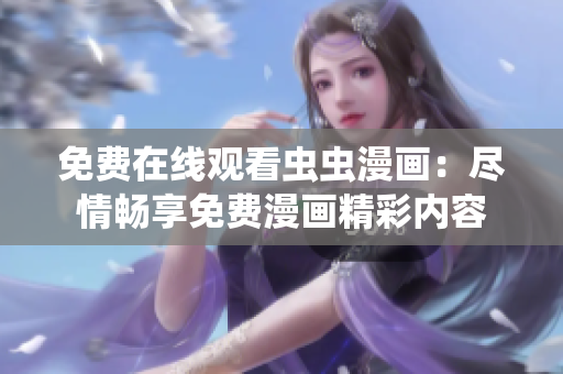 免費在線觀看蟲蟲漫畫:盡情暢享免費漫畫精彩內(nèi)容 免費在線觀看蟲蟲漫畫:盡情暢享免費漫畫精彩內(nèi)容