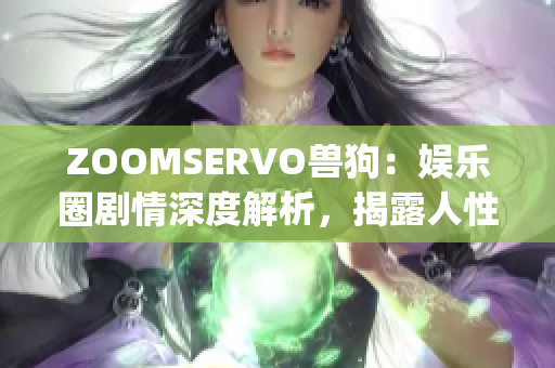 ZOOMSERVO獸狗：娛樂圈劇情深度解析，揭露人性內(nèi)心丑陋真相(1)