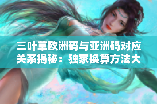 三葉草歐洲碼與亞洲碼對應(yīng)關(guān)系揭秘：獨家換算方法大揭秘！