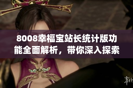 8008幸福寶站長統(tǒng)計(jì)版功能全面解析，帶你深入探索全新特性(1)