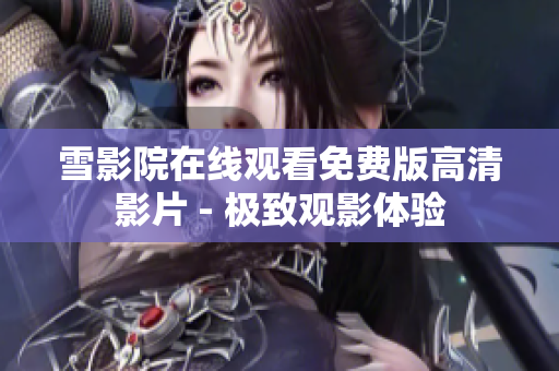 雪影院在線觀看免費版高清影片 - 極致觀影體驗