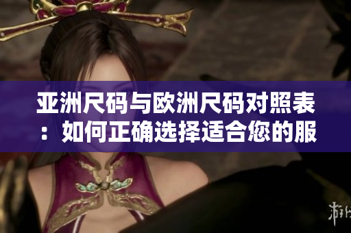 亞洲尺碼與歐洲尺碼對(duì)照表：如何正確選擇適合您的服裝尺碼？