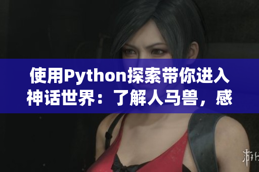 使用Python探索帶你進入神話世界：了解人馬獸，感受文化魅力