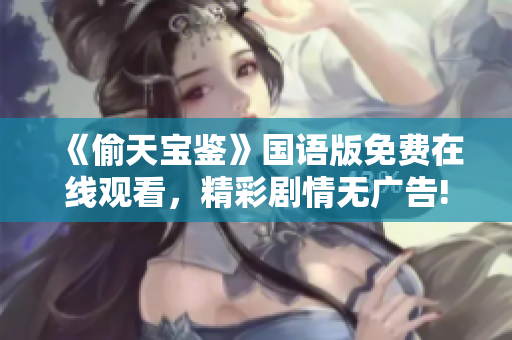 《偷天寶鑒》國語版免費(fèi)在線觀看，精彩劇情無廣告!