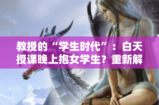 教授的“學生時代”：白天授課晚上抱女學生？重新解讀小說