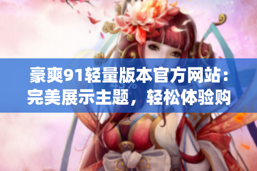 豪爽91輕量版本官方網(wǎng)站：完美展示主題，輕松體驗(yàn)購(gòu)物樂(lè)趣(1)