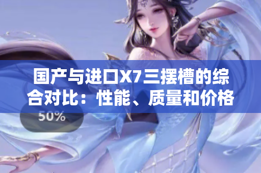 國(guó)產(chǎn)與進(jìn)口X7三擺槽的綜合對(duì)比：性能、質(zhì)量和價(jià)格分析