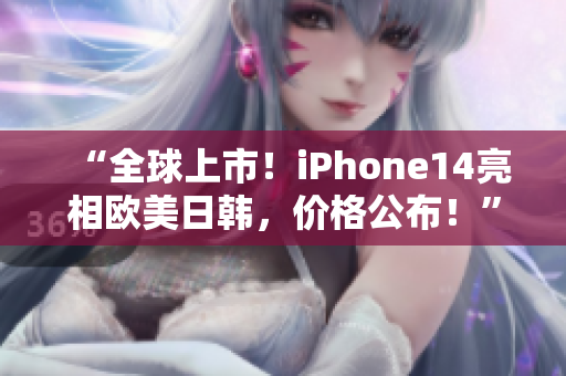 “全球上市！iPhone14亮相歐美日韓，價格公布！”