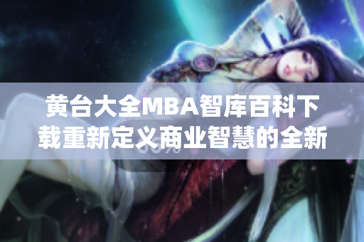 黃臺大全MBA智庫百科下載重新定義商業(yè)智慧的全新資源庫(1)