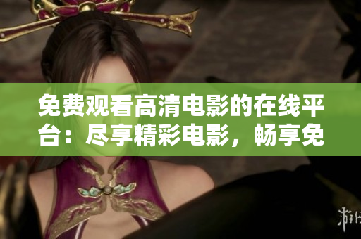 免費(fèi)觀看高清電影的在線平臺(tái)：盡享精彩電影，暢享免費(fèi)影視資源