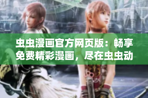 蟲蟲漫畫官方網(wǎng)頁版：暢享免費(fèi)精彩漫畫，盡在蟲蟲動(dòng)漫官方網(wǎng)站(1)