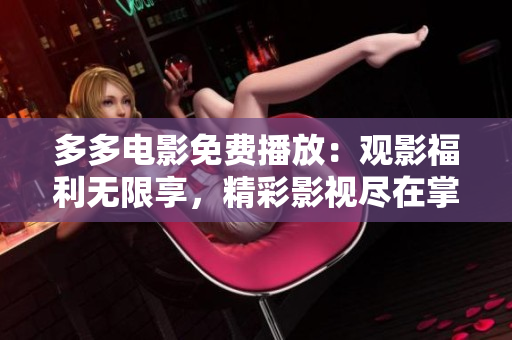 多多電影免費播放：觀影福利無限享，精彩影視盡在掌握