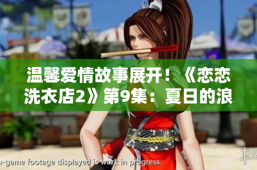 溫馨愛情故事展開！《戀戀洗衣店2》第9集：夏日的浪漫驚喜