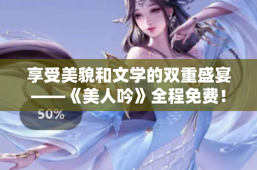 享受美貌和文學(xué)的雙重盛宴——《美人吟》全程免費！