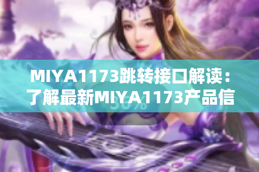 MIYA1173跳轉(zhuǎn)接口解讀：了解最新MIYA1173產(chǎn)品信息及使用方法