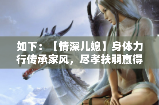 如下：【情深兒媳】身體力行傳承家風(fēng)，盡孝扶弱贏得家人尊敬和感激