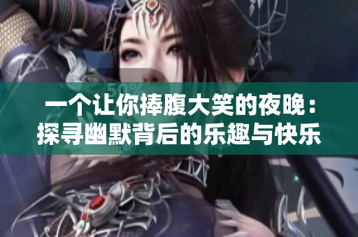 一個(gè)讓你捧腹大笑的夜晚：探尋幽默背后的樂(lè)趣與快樂(lè)