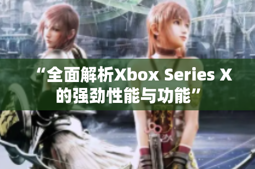 “全面解析Xbox Series X的強(qiáng)勁性能與功能”