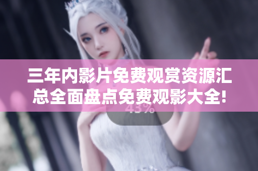 三年內(nèi)影片免費(fèi)觀賞資源匯總?cè)姹P點(diǎn)免費(fèi)觀影大全!