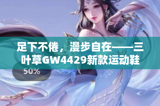 足下不倦，漫步自在——三葉草GW4429新款運(yùn)動(dòng)鞋