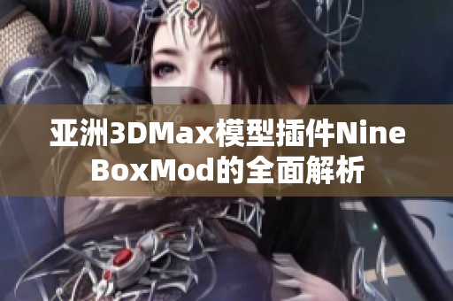 亞洲3DMax模型插件NineBoxMod的全面解析 亞洲3DMax模型插件NineBoxMod的全面解析