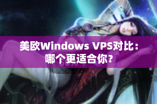 美歐Windows VPS對比：哪個(gè)更適合你？