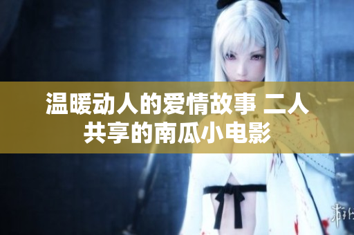 溫暖動(dòng)人的愛(ài)情故事 二人共享的南瓜小電影