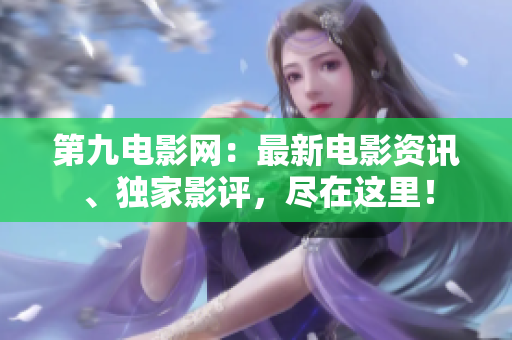 第九電影網(wǎng)：最新電影資訊、獨(dú)家影評(píng)，盡在這里！
