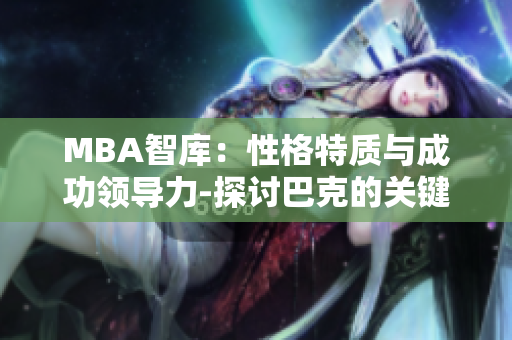 MBA智庫：性格特質(zhì)與成功領(lǐng)導(dǎo)力-探討巴克的關(guān)鍵經(jīng)驗(yàn)