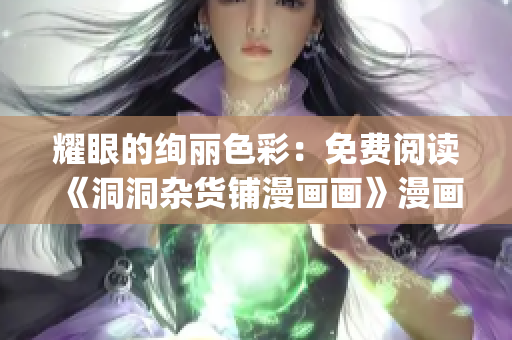 耀眼的絢麗色彩：免費(fèi)閱讀《洞洞雜貨鋪漫畫畫》漫畫(1)