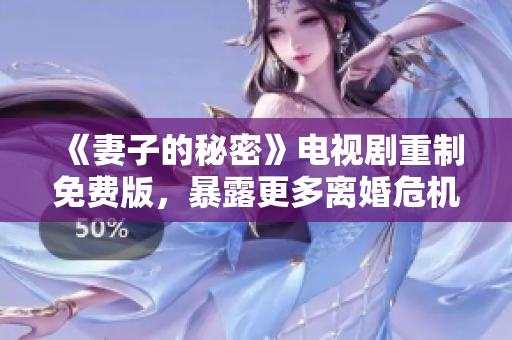 《妻子的秘密》電視劇重制免費版，暴露更多離婚危機？