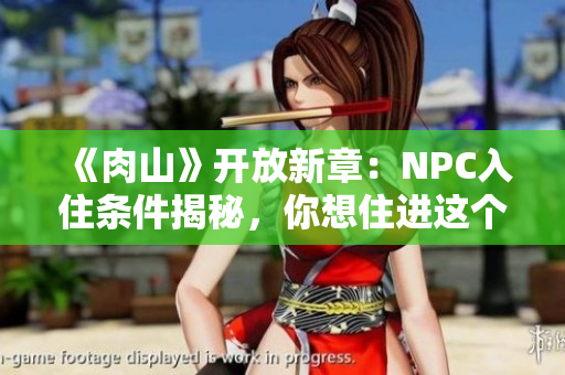 《肉山》開放新章：NPC入住條件揭秘，你想住進(jìn)這個(gè)世界嗎？
