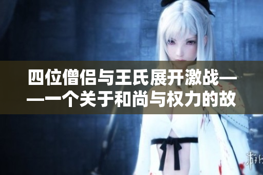 四位僧侶與王氏展開激戰(zhàn)——一個(gè)關(guān)于和尚與權(quán)力的故事