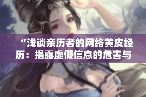 “淺談親歷者的網(wǎng)絡(luò)黃皮經(jīng)歷：揭露虛假信息的危害與對策”