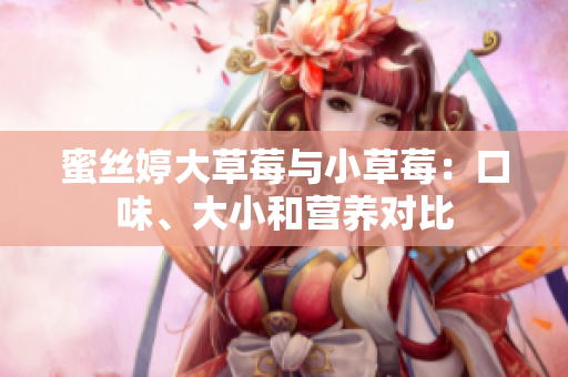 蜜絲婷大草莓與小草莓:口味、大小和營養(yǎng)對比 蜜絲婷大草莓與小草莓:口味、大小和營養(yǎng)對比