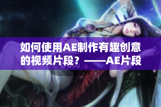 如何使用AE制作有趣創(chuàng)意的視頻片段？——AE片段視頻制作教程