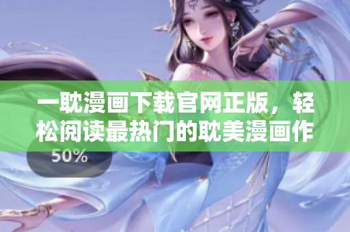 一耽漫畫下載官網(wǎng)正版，輕松閱讀最熱門的耽美漫畫作品。