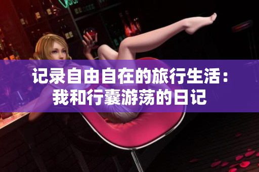 記錄自由自在的旅行生活：我和行囊游蕩的日記