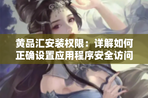 黃品匯安裝權(quán)限：詳解如何正確設(shè)置應(yīng)用程序安全訪問權(quán)限