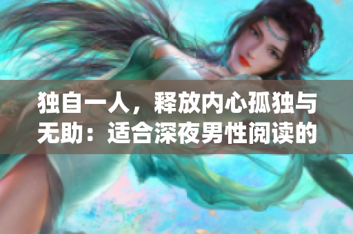 獨(dú)自一人，釋放內(nèi)心孤獨(dú)與無(wú)助：適合深夜男性閱讀的文章。(1)