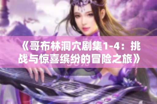 《哥布林洞穴劇集1-4：挑戰(zhàn)與驚喜繽紛的冒險(xiǎn)之旅》